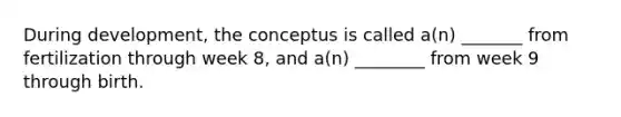 During development, the conceptus is called a(n) _______ from fertilization through week 8, and a(n) ________ from week 9 through birth.