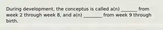 During development, the conceptus is called a(n) _______ from week 2 through week 8, and a(n) ________ from week 9 through birth.