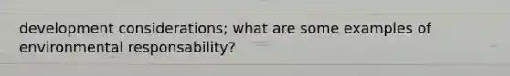 development considerations; what are some examples of environmental responsability?