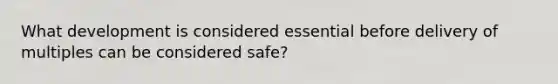 What development is considered essential before delivery of multiples can be considered safe?