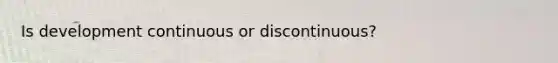 Is development continuous or discontinuous?