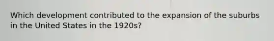 Which development contributed to the expansion of the suburbs in the United States in the 1920s?