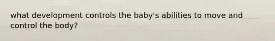 what development controls the baby's abilities to move and control the body?