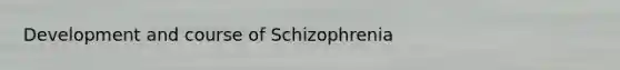 Development and course of Schizophrenia