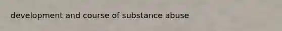 development and course of substance abuse