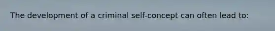 The development of a criminal self-concept can often lead to: