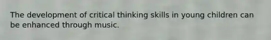 The development of critical thinking skills in young children can be enhanced through music.