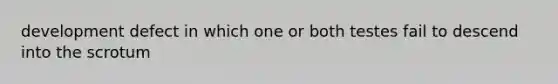 development defect in which one or both testes fail to descend into the scrotum