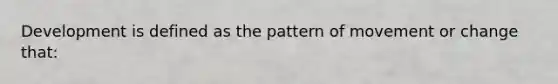 Development is defined as the pattern of movement or change that: