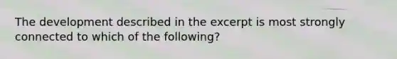 The development described in the excerpt is most strongly connected to which of the following?