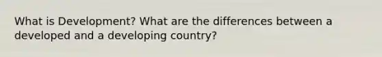 What is Development? What are the differences between a developed and a developing country?