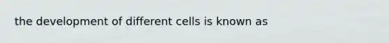 the development of different cells is known as