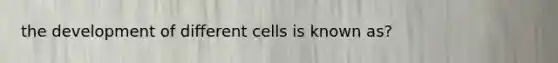 the development of different cells is known as?