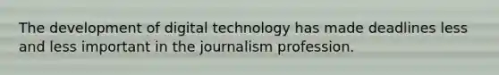 The development of digital technology has made deadlines less and less important in the journalism profession.