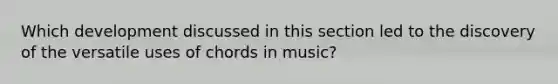 Which development discussed in this section led to the discovery of the versatile uses of chords in music?