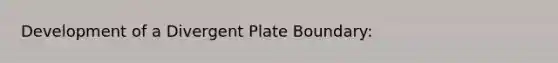 Development of a Divergent Plate Boundary: