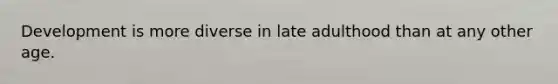 Development is more diverse in late adulthood than at any other age.