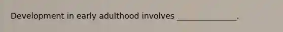 Development in early adulthood involves _______________.