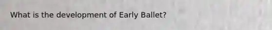 What is the development of Early Ballet?