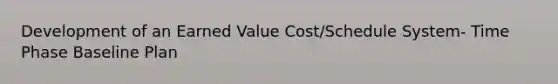 Development of an Earned Value Cost/Schedule System- Time Phase Baseline Plan