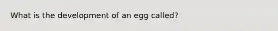 What is the development of an egg called?