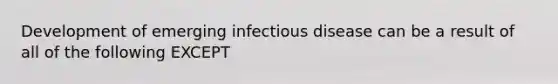 Development of emerging infectious disease can be a result of all of the following EXCEPT