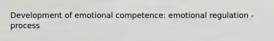 Development of emotional competence: emotional regulation - process