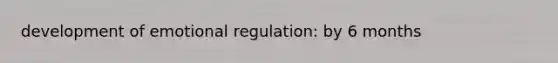 development of emotional regulation: by 6 months