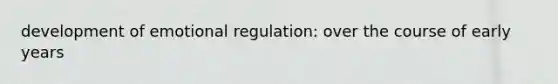 development of emotional regulation: over the course of early years