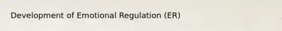 Development of Emotional Regulation (ER)