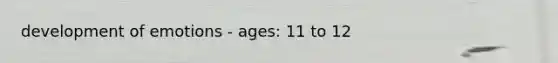 development of emotions - ages: 11 to 12