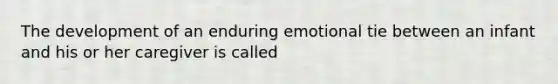 The development of an enduring emotional tie between an infant and his or her caregiver is called