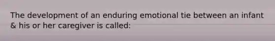 The development of an enduring emotional tie between an infant & his or her caregiver is called: