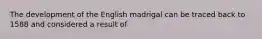 The development of the English madrigal can be traced back to 1588 and considered a result of