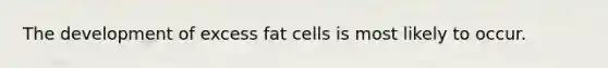 The development of excess fat cells is most likely to occur.