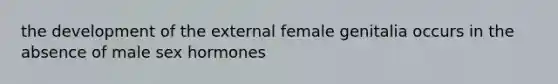 the development of the external female genitalia occurs in the absence of male sex hormones