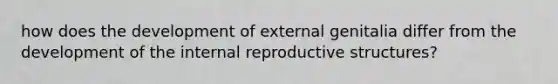 how does the development of external genitalia differ from the development of the internal reproductive structures?