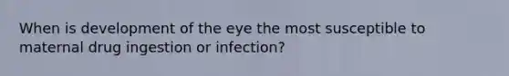 When is development of the eye the most susceptible to maternal drug ingestion or infection?