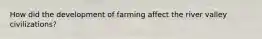 How did the development of farming affect the river valley civilizations?