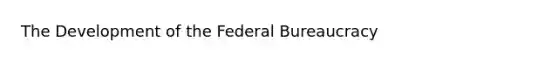 The Development of the Federal Bureaucracy