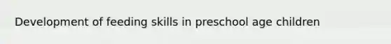 Development of feeding skills in preschool age children