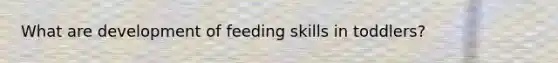 What are development of feeding skills in toddlers?