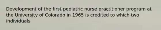 Development of the first pediatric nurse practitioner program at the University of Colorado in 1965 is credited to which two individuals