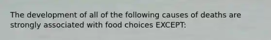 The development of all of the following causes of deaths are strongly associated with food choices EXCEPT: