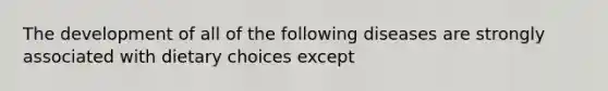 The development of all of the following diseases are strongly associated with dietary choices except