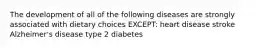 The development of all of the following diseases are strongly associated with dietary choices EXCEPT: heart disease stroke Alzheimer's disease type 2 diabetes