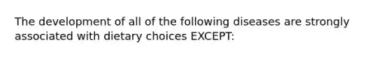 The development of all of the following diseases are strongly associated with dietary choices EXCEPT:
