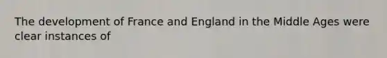 The development of France and England in the Middle Ages were clear instances of