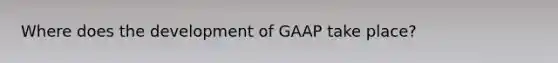 Where does the development of GAAP take place?