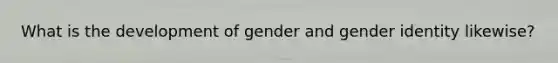 What is the development of gender and gender identity likewise?